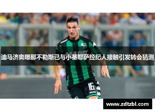 迪马济奥曝那不勒斯已与小基耶萨经纪人接触引发转会猜测