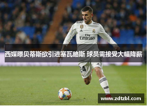 西媒曝贝蒂斯欲引进塞瓦略斯 球员需接受大幅降薪