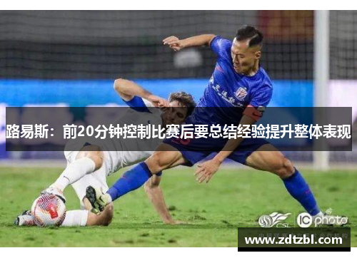 路易斯：前20分钟控制比赛后要总结经验提升整体表现