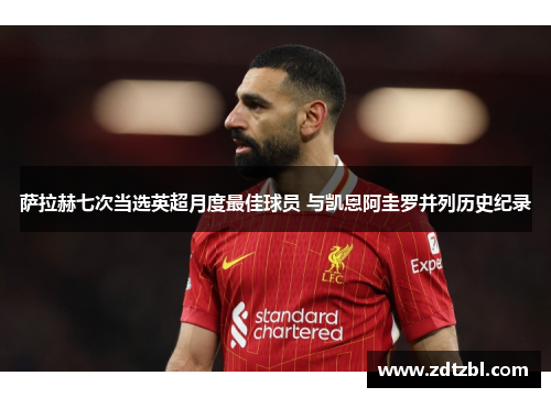 萨拉赫七次当选英超月度最佳球员 与凯恩阿圭罗并列历史纪录