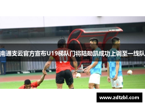南通支云官方宣布U19梯队门将陆勋凯成功上调至一线队